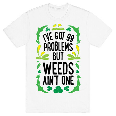 I've Got 99 Problems But Weeds Ain't One T-Shirt