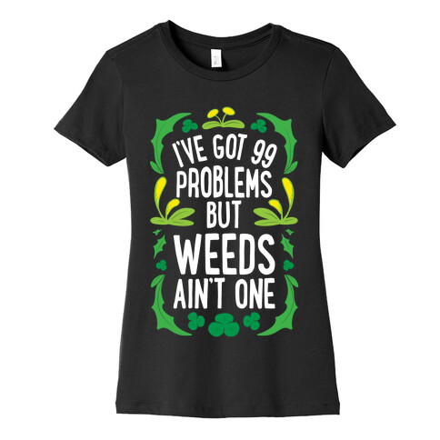 I've Got 99 Problems But Weeds Ain't One Womens T-Shirt
