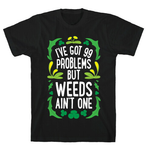 I've Got 99 Problems But Weeds Ain't One T-Shirt