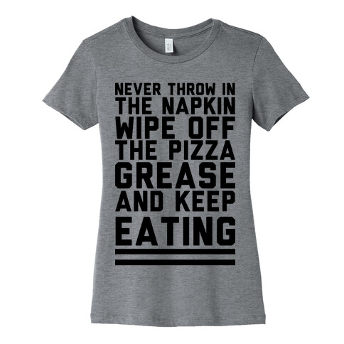 Never Throw In The Napkin Wipe Off The Pizza Grease And Keep Eating Womens T-Shirt