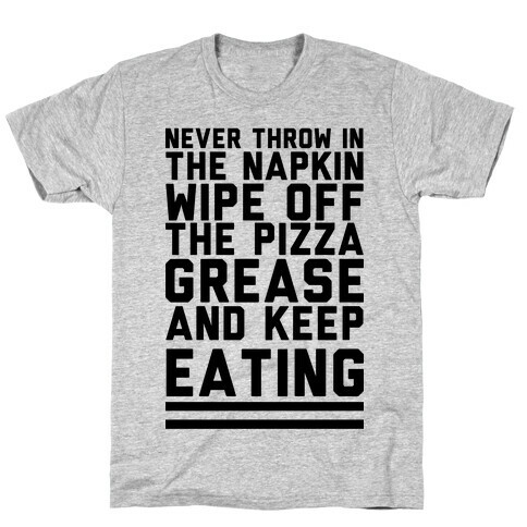 Never Throw In The Napkin Wipe Off The Pizza Grease And Keep Eating T-Shirt