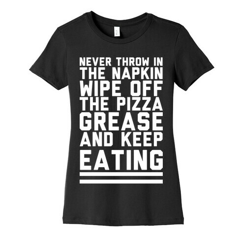 Never Throw In The Napkin Wipe Off The Pizza Grease And Keep Eating Womens T-Shirt