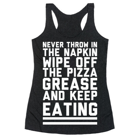 Never Throw In The Napkin Wipe Off The Pizza Grease And Keep Eating Racerback Tank Top