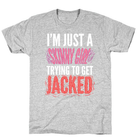 I'm Just A Skinny Girl Trying To Get Jacked T-Shirt