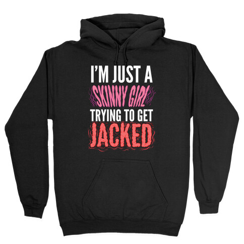 I'm Just A Skinny Girl Trying To Get Jacked Hooded Sweatshirt