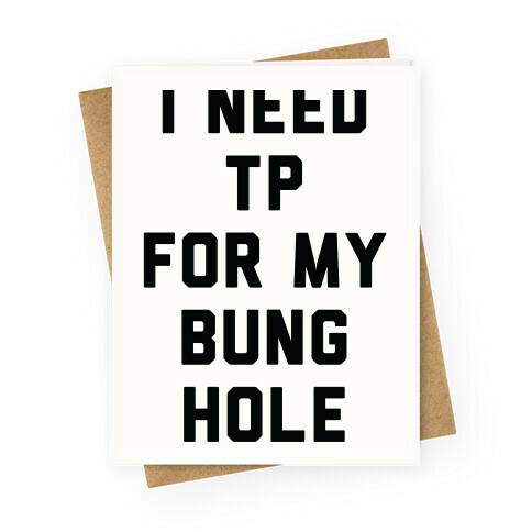 I Need TP for My Bunghole Greeting Card