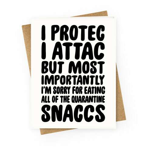 I Protec I Attac But Most Importantly I'm Sorry For Eating All Of The Quarantine Snaccs Greeting Card