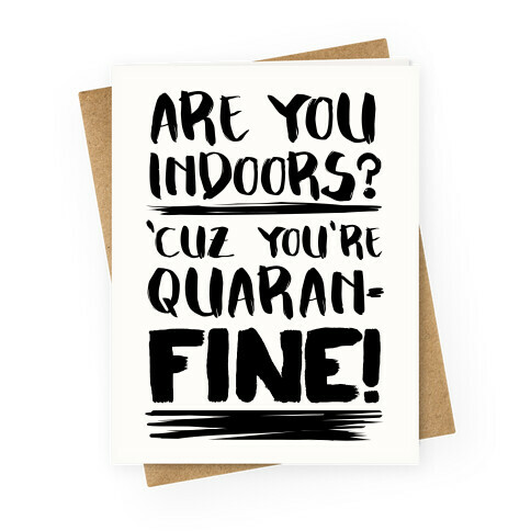 Are You Indoors? 'Cuz You're Quaran-FINE! Greeting Card
