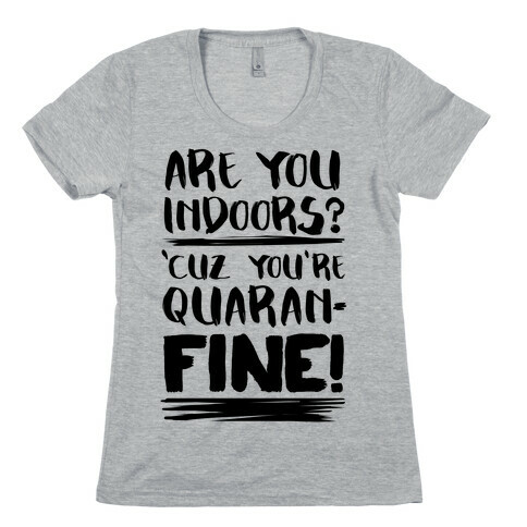 Are You Indoors? 'Cuz You're Quaran-FINE! Womens T-Shirt