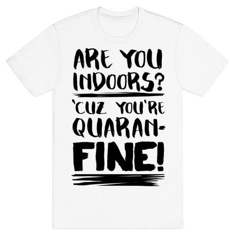 Are You Indoors? 'Cuz You're Quaran-FINE! T-Shirt