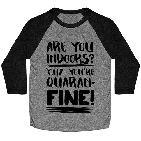 Are You Indoors? 'Cuz You're Quaran-FINE! Baseball Tee