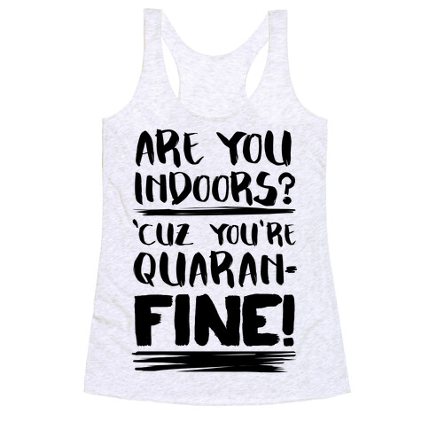 Are You Indoors? 'Cuz You're Quaran-FINE! Racerback Tank Top