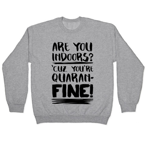 Are You Indoors? 'Cuz You're Quaran-FINE! Pullover