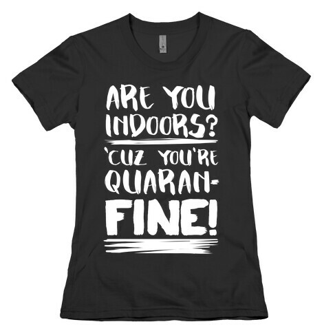 Are You Indoors? 'Cuz You're Quaran-FINE! Womens T-Shirt