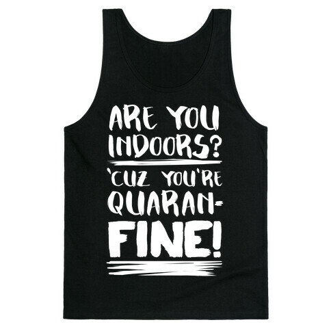 Are You Indoors? 'Cuz You're Quaran-FINE! Tank Top