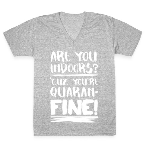 Are You Indoors? 'Cuz You're Quaran-FINE! V-Neck Tee Shirt