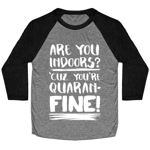 Are You Indoors? 'Cuz You're Quaran-FINE! Baseball Tee