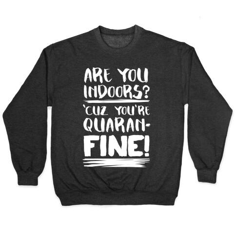 Are You Indoors? 'Cuz You're Quaran-FINE! Pullover