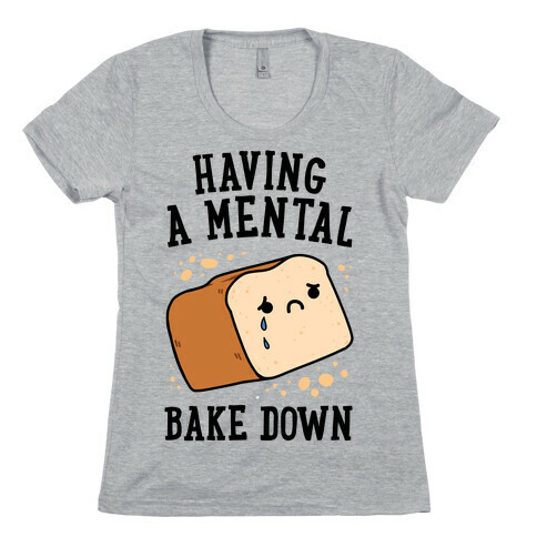 Having A Mental Bake Down Womens T-Shirt