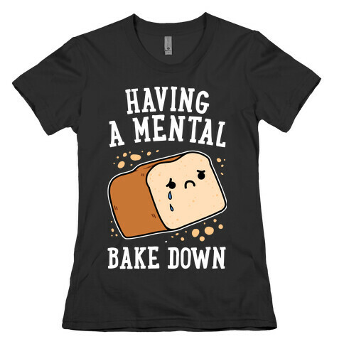 Having A Mental Bake Down Womens T-Shirt