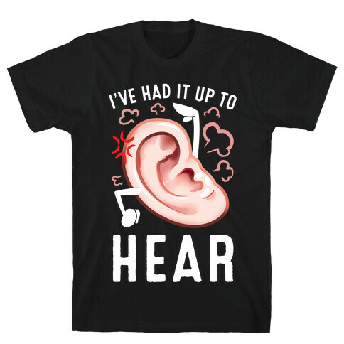 I've Had It Up To Hear T-Shirt