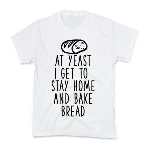 At Yeast I Get To Stay Home and Bake Bread Kids T-Shirt