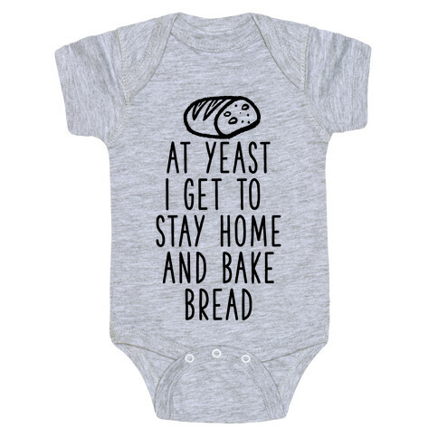 At Yeast I Get To Stay Home and Bake Bread Baby One-Piece