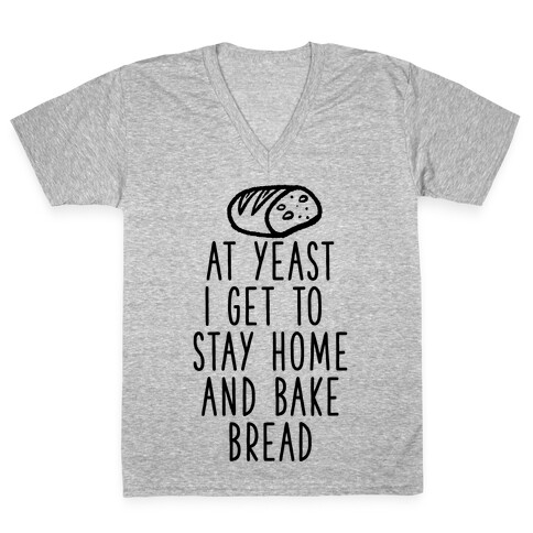 At Yeast I Get To Stay Home and Bake Bread V-Neck Tee Shirt