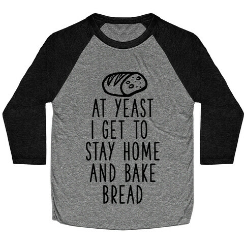 At Yeast I Get To Stay Home and Bake Bread Baseball Tee