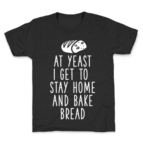 At Yeast I Get To Stay Home and Bake Bread Kids T-Shirt