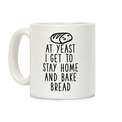 At Yeast I Get To Stay Home and Bake Bread Coffee Mug