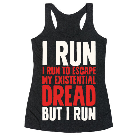 I Run To Escape My Existential Dread Racerback Tank Top