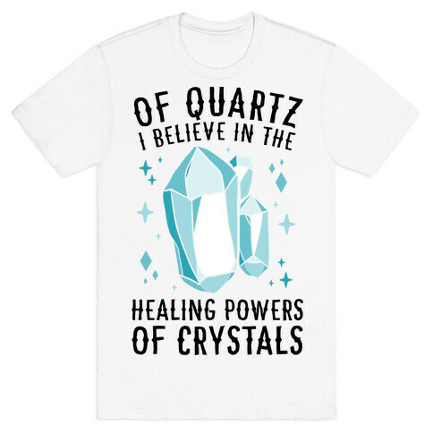 Of Quartz I Believe In The Healing Powers Of Crystals T-Shirt