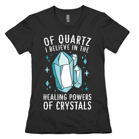 Of Quartz I Believe In The Healing Powers Of Crystals Womens T-Shirt