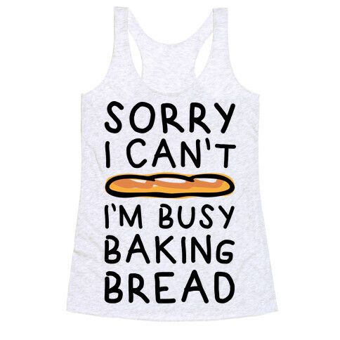 Sorry I Can't I'm Busy Baking Bread Racerback Tank Top