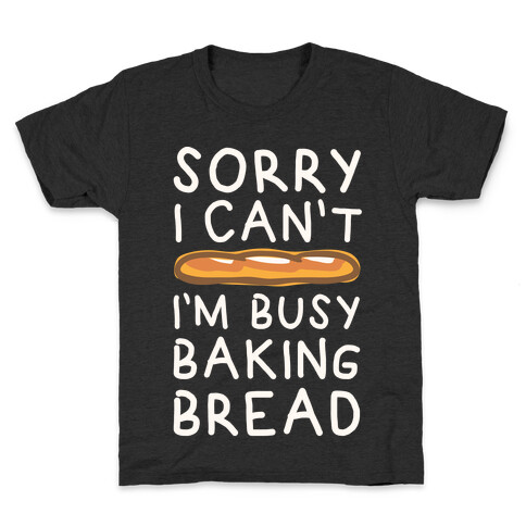 Sorry I Can't I'm Busy Baking Bread Kids T-Shirt