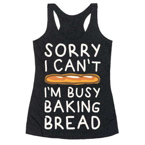 Sorry I Can't I'm Busy Baking Bread Racerback Tank Top