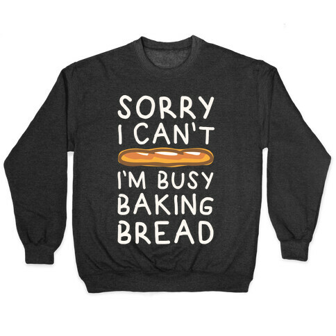 Sorry I Can't I'm Busy Baking Bread Pullover