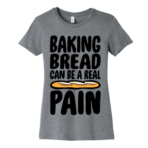 Baking Bread Can Be A Real Pain Womens T-Shirt