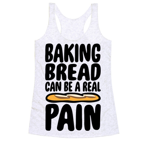 Baking Bread Can Be A Real Pain Racerback Tank Top