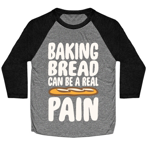 Baking Bread Can Be A Real Pain White Print Baseball Tee