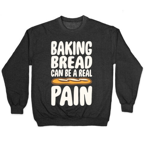 Baking Bread Can Be A Real Pain White Print Pullover