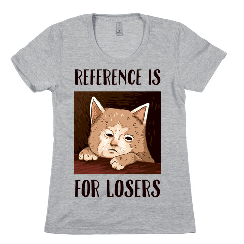 Reference Is For Losers Womens T-Shirt