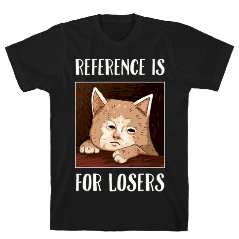 Reference Is For Losers T-Shirt