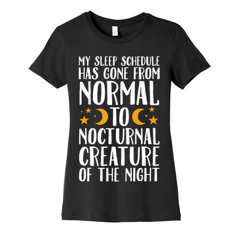 My Sleep Schedule Has Gone From NORMAL To NOCTURNAL CREATURE OF THE NIGHT Womens T-Shirt