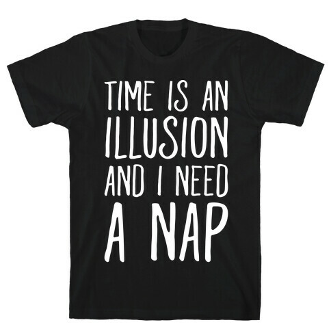 Time Is An Illusion and I Need A Nap T-Shirt