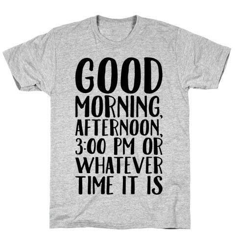 Good Morning Or Whatever Time It Is  T-Shirt