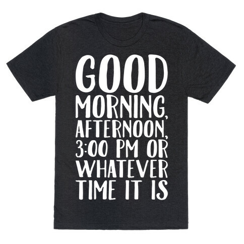 Good Morning Or Whatever Time It Is  T-Shirt