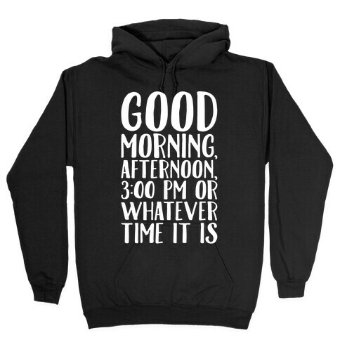 Good Morning Or Whatever Time It Is  Hooded Sweatshirt