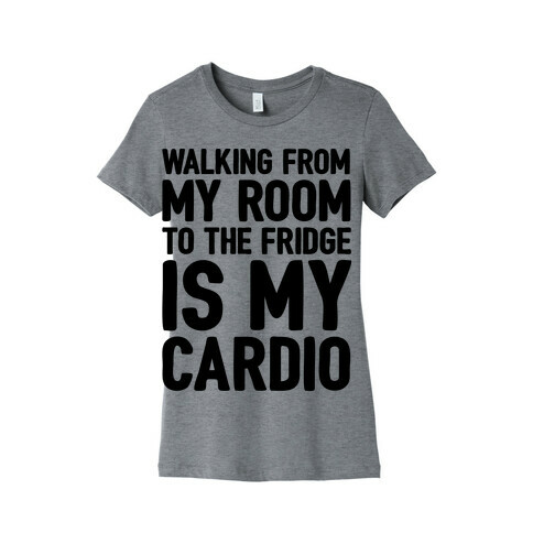 Walking From My Room To The Fridge Is My Cardio Womens T-Shirt
